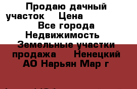 Продаю дачный участок  › Цена ­ 300 000 - Все города Недвижимость » Земельные участки продажа   . Ненецкий АО,Нарьян-Мар г.